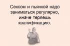 Прикрепленное изображение: Сексом и пьянкой надо заниматься регулярно, иначе теряешь квалификацию.jpg