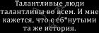 Прикрепленное изображение: Талантливые люди талантливы во всём.jpg